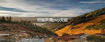 魔兽世界10.0：增强萨满PVP霸主之路精选天赋搭配大